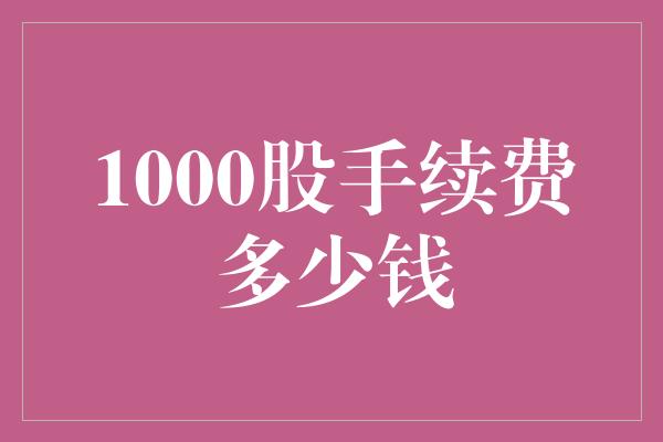 1000股手续费多少钱