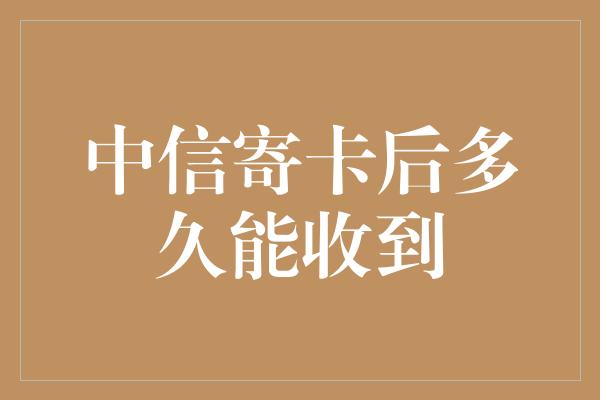 中信寄卡后多久能收到