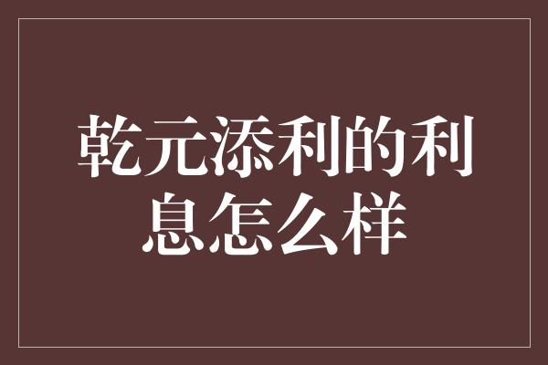 乾元添利的利息怎么样