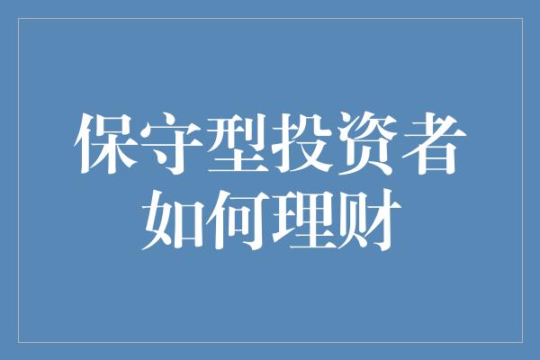 保守型投资者如何理财