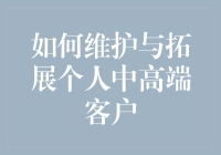 维护与拓展个人中高端客户？别逗了，我们只是普通人！