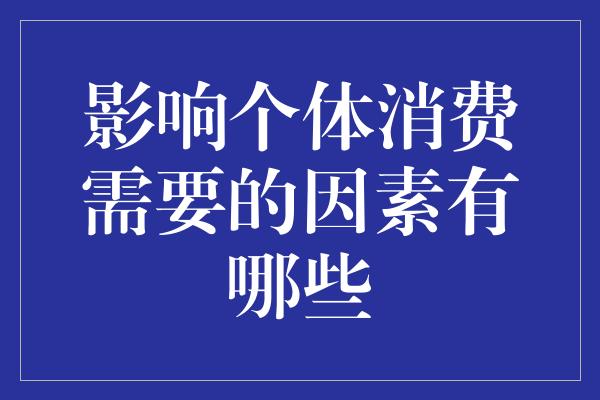 影响个体消费需要的因素有哪些