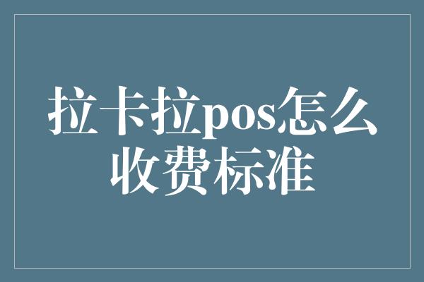 拉卡拉pos怎么收费标准