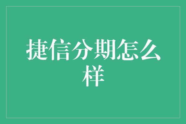 捷信分期怎么样