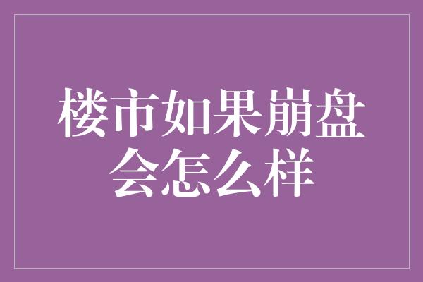 楼市如果崩盘会怎么样