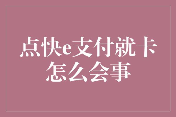 点快e支付就卡怎么会事