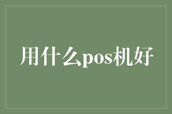 用什么pos机好