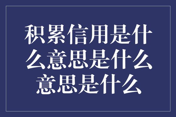 积累信用是什么意思是什么意思是什么