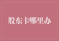 【股东卡怎么办理？】一招教你快速搞定！