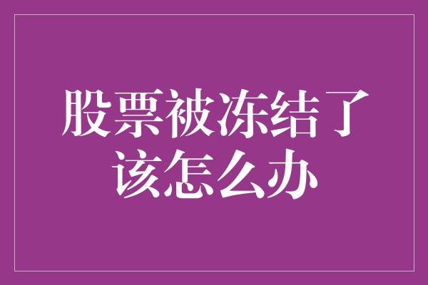 股票被冻结了该怎么办