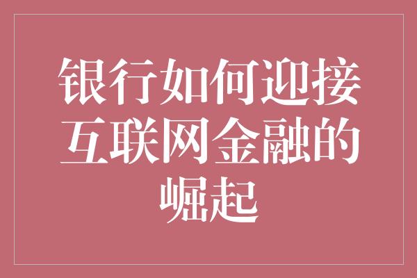 银行如何迎接互联网金融的崛起