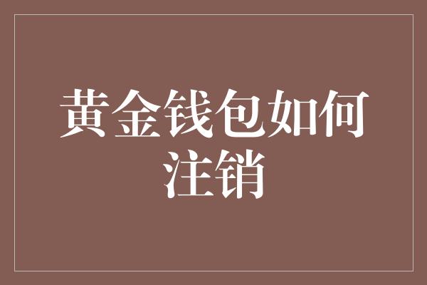 黄金钱包如何注销