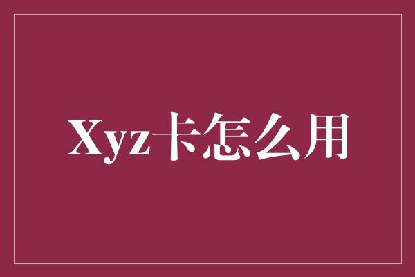 Xyz卡怎么用